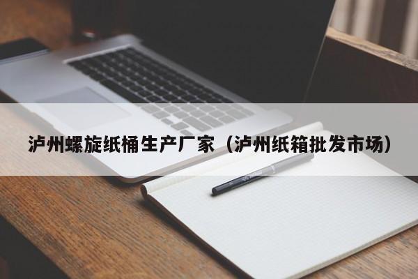 泸州螺旋纸桶生产厂家（泸州纸箱批发市场）