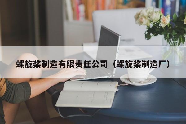 螺旋桨制造有限责任公司（螺旋桨制造厂）