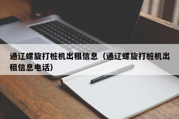 通辽螺旋打桩机出租信息（通辽螺旋打桩机出租信息电话）