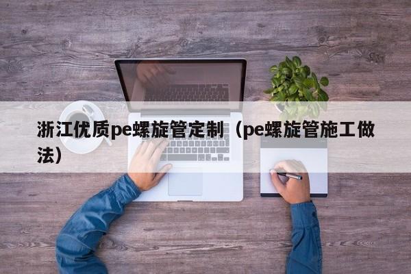 浙江优质pe螺旋管定制（pe螺旋管施工做法）