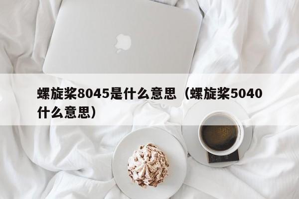 螺旋桨8045是什么意思（螺旋桨5040什么意思）