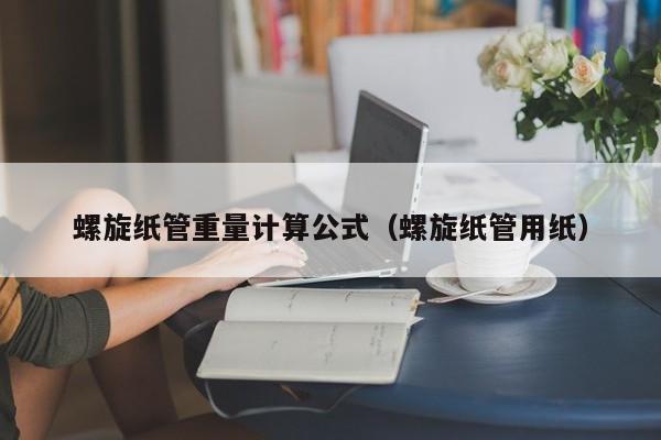 螺旋纸管重量计算公式（螺旋纸管用纸）