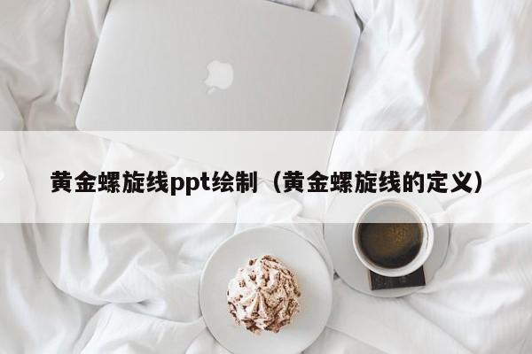 黄金螺旋线ppt绘制（黄金螺旋线的定义）