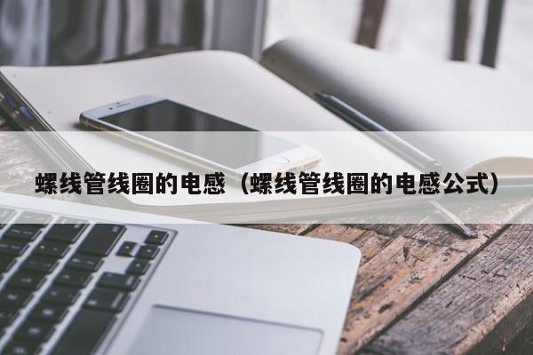 螺线管线圈的电感（螺线管线圈的电感公式）