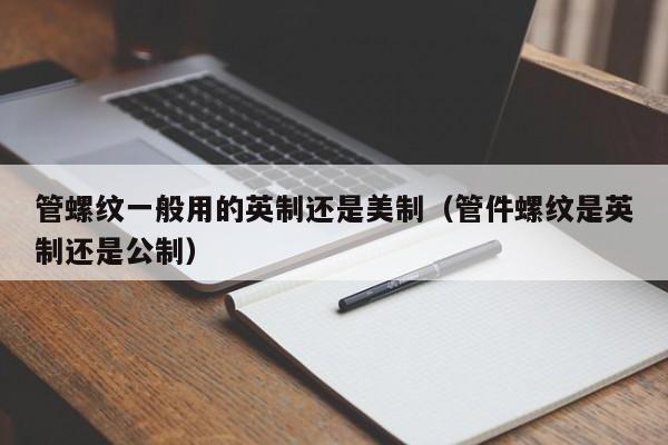 管螺纹一般用的英制还是美制（管件螺纹是英制还是公制）