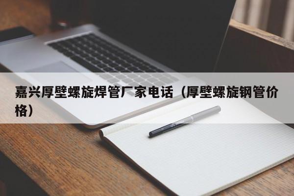 嘉兴厚壁螺旋焊管厂家电话（厚壁螺旋钢管价格）