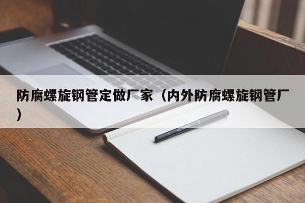 防腐螺旋钢管定做厂家（内外防腐螺旋钢管厂）