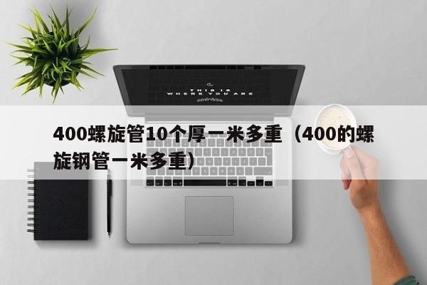 400螺旋管10个厚一米多重（400的螺旋钢管一米多重）