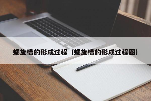 螺旋槽的形成过程（螺旋槽的形成过程图）