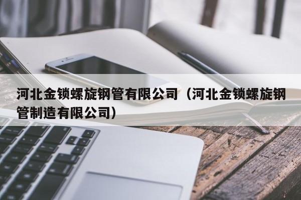 河北金锁螺旋钢管有限公司（河北金锁螺旋钢管制造有限公司）