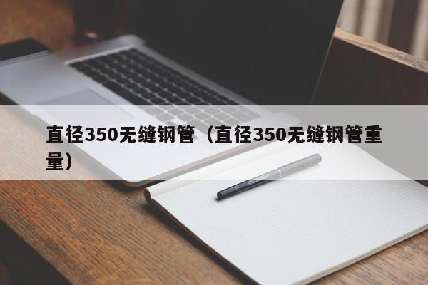 直径350无缝钢管（直径350无缝钢管重量）