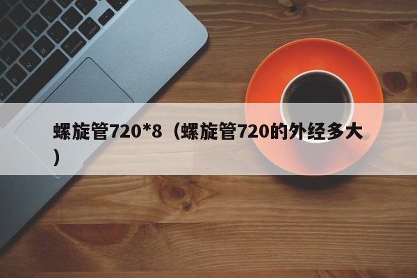 螺旋管720*8（螺旋管720的外经多大）