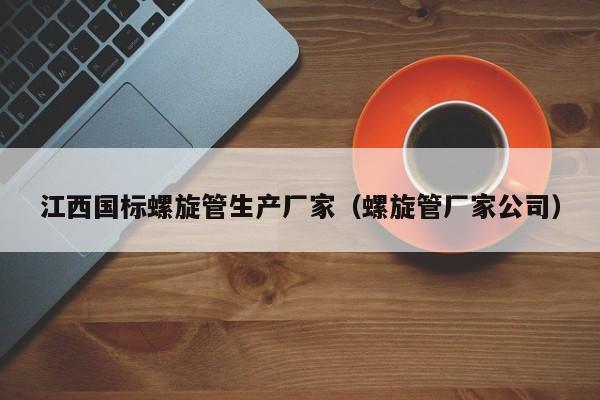 江西国标螺旋管生产厂家（螺旋管厂家公司）