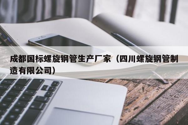 成都国标螺旋钢管生产厂家（四川螺旋钢管制造有限公司）