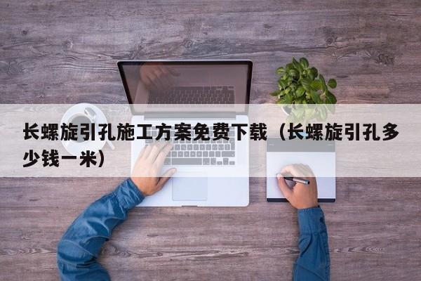 长螺旋引孔施工方案免费下载（长螺旋引孔多少钱一米）