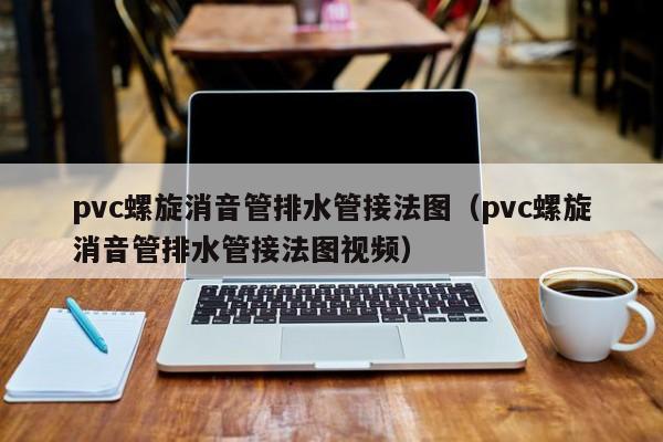 pvc螺旋消音管排水管接法图（pvc螺旋消音管排水管接法图视频）