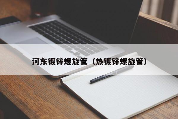 河东镀锌螺旋管（热镀锌螺旋管）