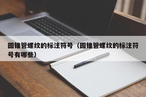 圆锥管螺纹的标注符号（圆锥管螺纹的标注符号有哪些）