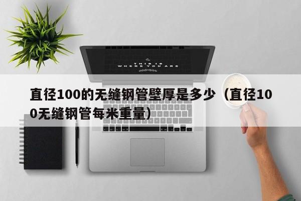 直径100的无缝钢管壁厚是多少（直径100无缝钢管每米重量）