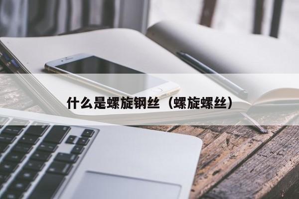 什么是螺旋钢丝（螺旋螺丝）