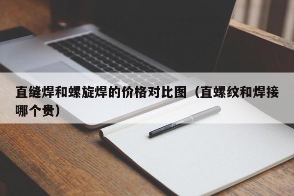 直缝焊和螺旋焊的价格对比图（直螺纹和焊接哪个贵）