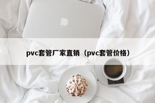 pvc套管厂家直销（pvc套管价格）