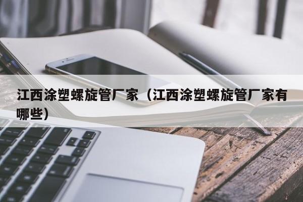 江西涂塑螺旋管厂家（江西涂塑螺旋管厂家有哪些）