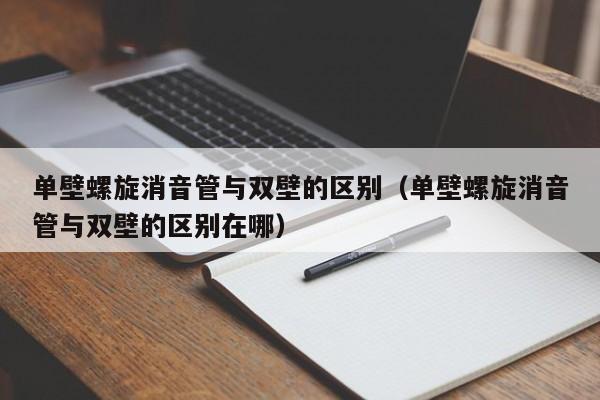 单壁螺旋消音管与双壁的区别（单壁螺旋消音管与双壁的区别在哪）