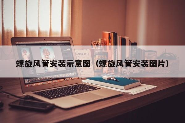 螺旋风管安装示意图（螺旋风管安装图片）