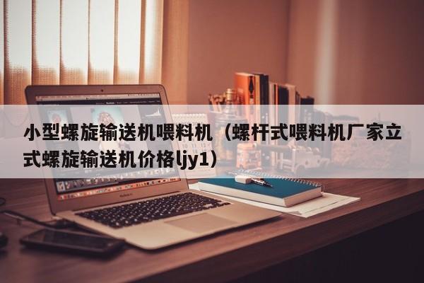 小型螺旋输送机喂料机（螺杆式喂料机厂家立式螺旋输送机价格ljy1）