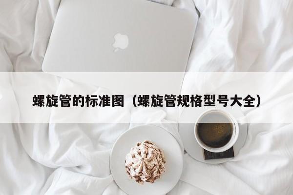 螺旋管的标准图（螺旋管规格型号大全）