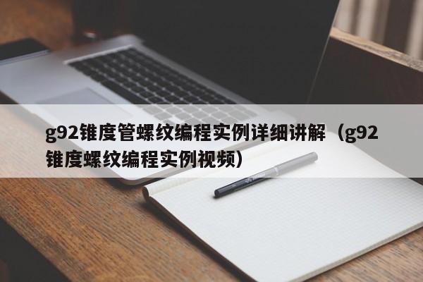 g92锥度管螺纹编程实例详细讲解（g92锥度螺纹编程实例视频）