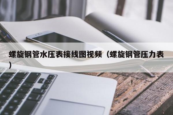 螺旋钢管水压表接线图视频（螺旋钢管压力表）