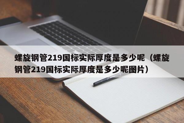 螺旋钢管219国标实际厚度是多少呢（螺旋钢管219国标实际厚度是多少呢图片）