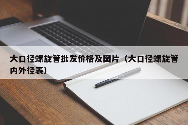 大口径螺旋管批发价格及图片（大口径螺旋管内外径表）