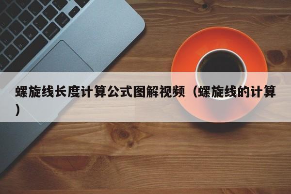 螺旋线长度计算公式图解视频（螺旋线的计算）