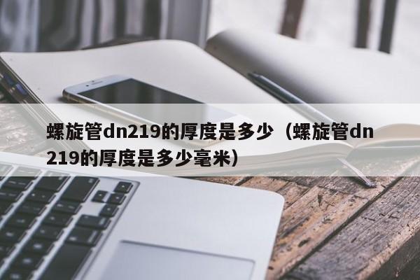 螺旋管dn219的厚度是多少（螺旋管dn219的厚度是多少毫米）